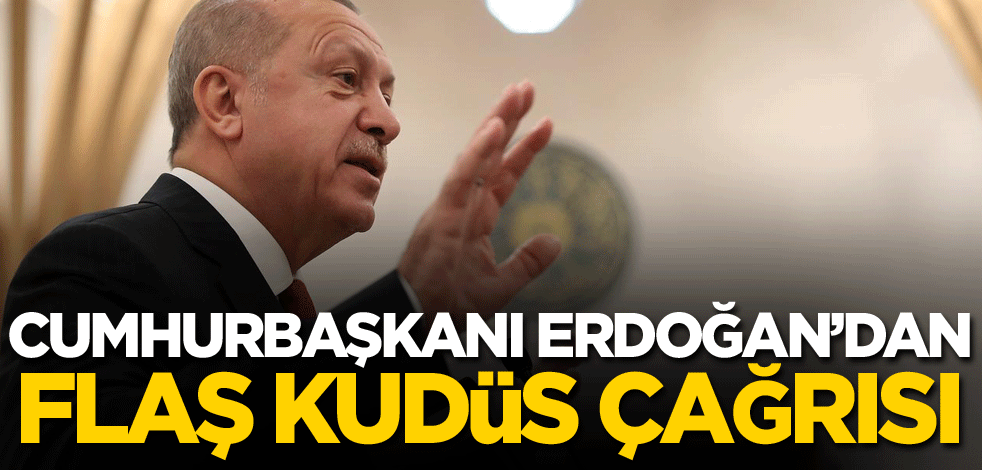 Cumhurbaşkanı Erdoğan'dan flaş Kudüs çağrısı