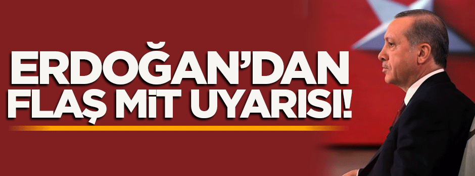 Cumhurbaşkanı Erdoğan'dan flaş MİT uyarısı