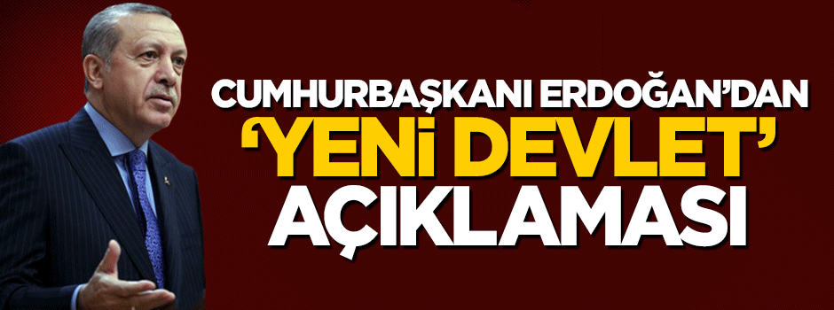 Cumhurbaşkanı Erdoğan'dan flaş 'yeni devlet' açıklaması