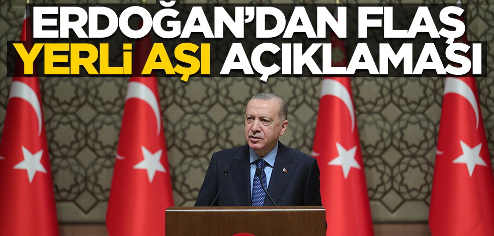 Cumhurbaşkanı Erdoğan'dan flaş yerli aşı açıklaması