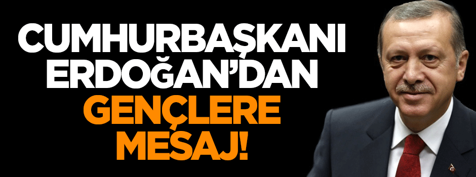 Cumhurbaşkanı Erdoğan'dan gençlere mesaj