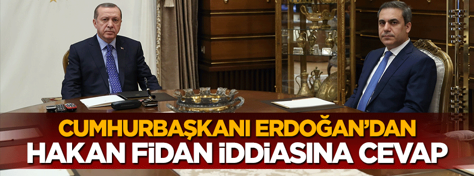 Cumhurbaşkanı Erdoğan'dan 'Hakan Fidan' iddiasına cevap