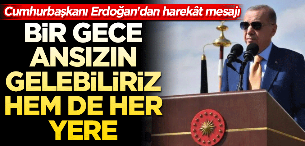 Cumhurbaşkanı Erdoğan'dan harekât mesajı: Bir gece ansızın gelebiliriz, hem de her yere