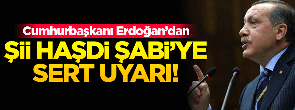 Cumhurbaşkanı Erdoğan'dan Haşdi Şabi'ye sert uyarı!