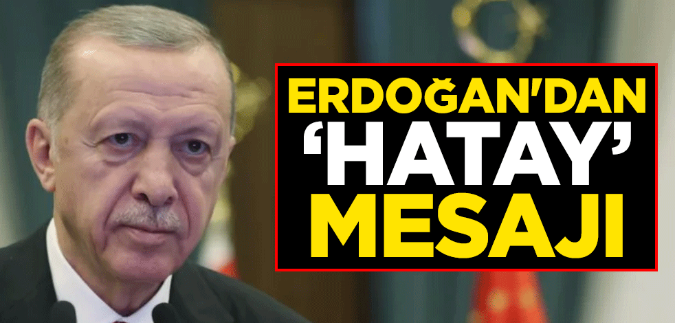 Cumhurbaşkanı Erdoğan'dan "Hatay" mesajı