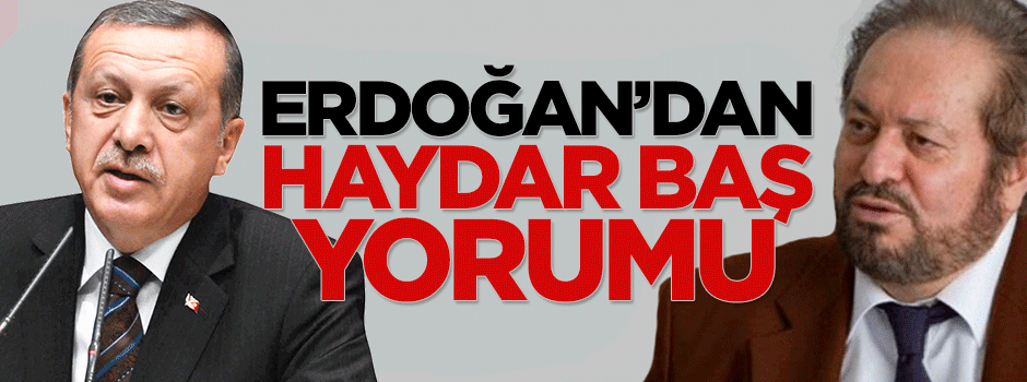 Cumhurbaşkanı Erdoğan’dan Haydar Baş yorumu