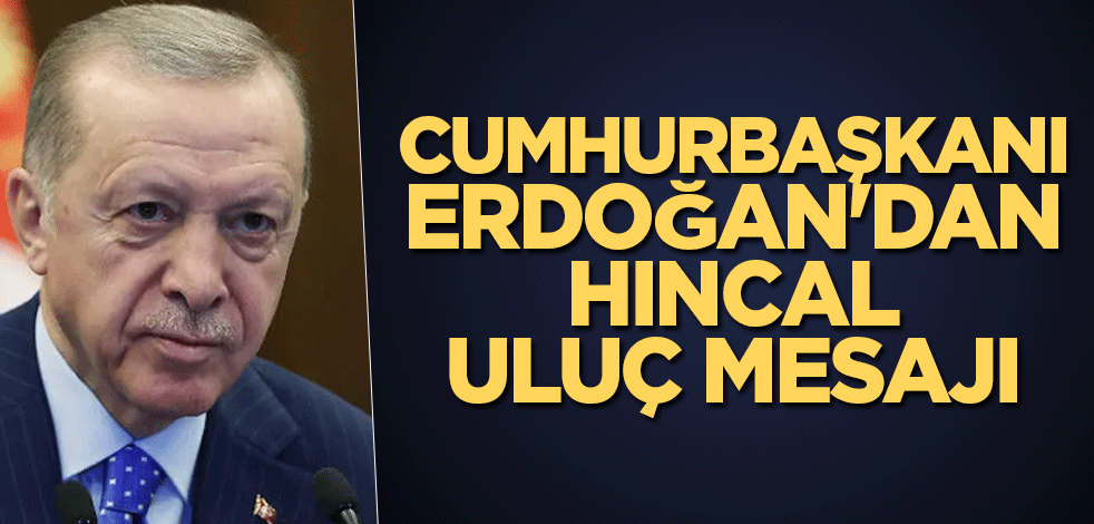 Cumhurbaşkanı Erdoğan'dan Hıncal Uluç mesajı