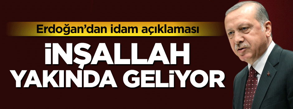 Cumhurbaşkanı Erdoğan'dan idam açıklaması: Yakında geliyor