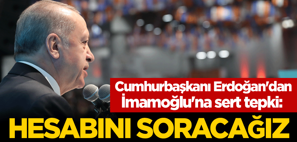 Cumhurbaşkanı Erdoğan'dan İmamoğlu'na sert tepki: Hesabını soracağız