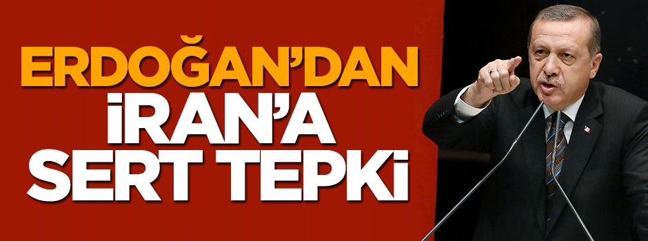 Cumhurbaşkanı Erdoğan'dan İran'a sert tepki