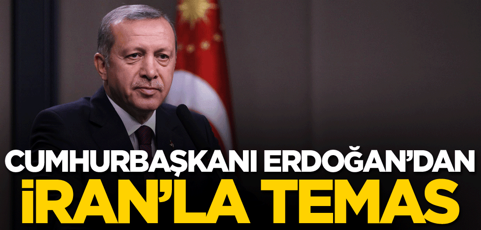 Cumhurbaşkanı Erdoğan'dan İran'la temas