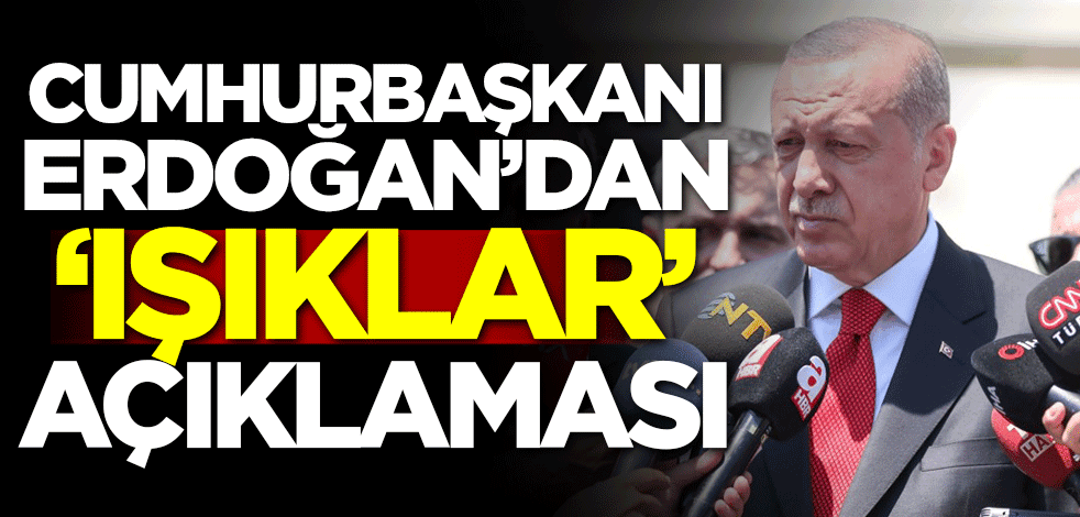 Cumhurbaşkanı Erdoğan'dan 'Işıklar ' açıklaması