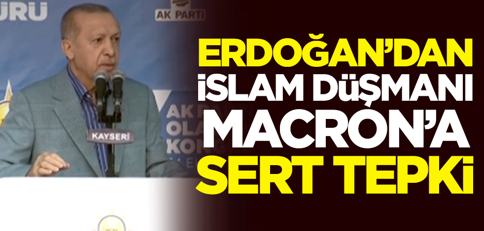 Cumhurbaşkanı Erdoğan'dan İslam düşmanı Macron'a sert tepki