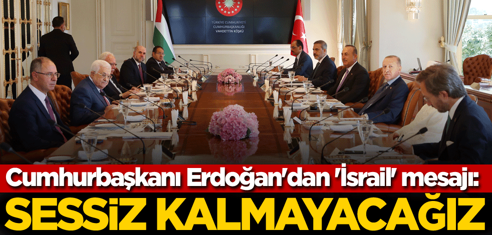 Cumhurbaşkanı Erdoğan'dan 'İsrail' mesajı: Sessiz kalmayacağız