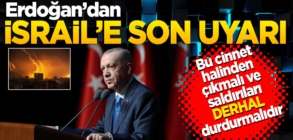 Cumhurbaşkanı Erdoğan'dan İsrail'e son uyarı: Derhâl bu cinnet halinden çıkmalı ve saldırıları durdurmalıdır