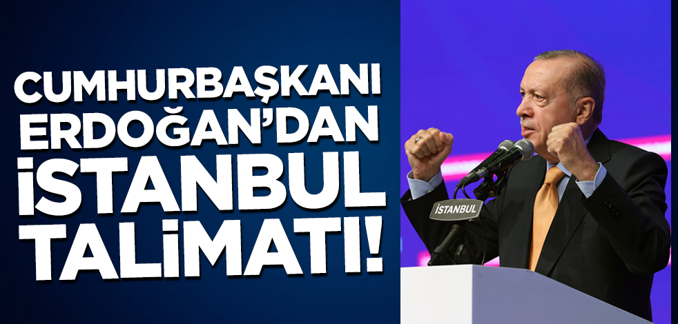 Cumhurbaşkanı Erdoğan'dan İstanbul talimatı!