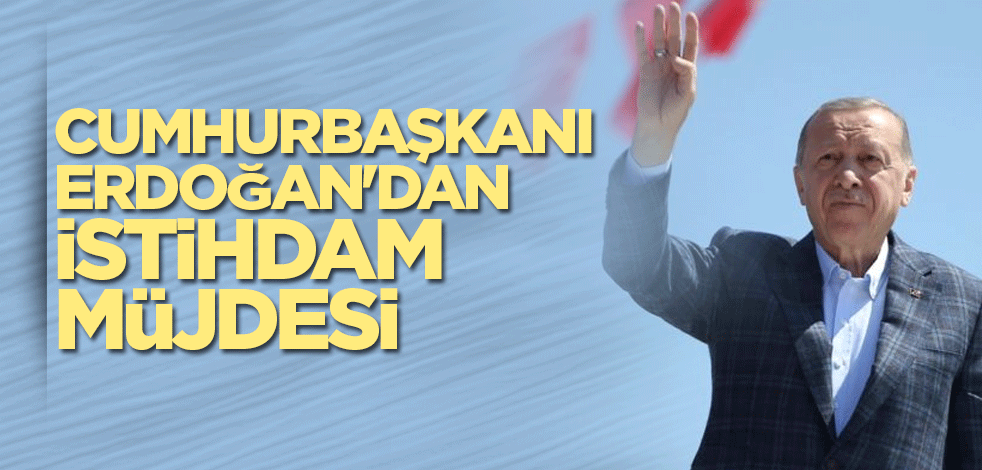 Cumhurbaşkanı Erdoğan'dan istihdam müjdesi
