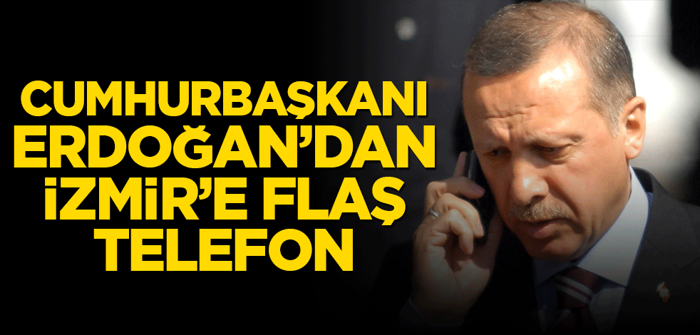 Cumhurbaşkanı Erdoğan'dan İzmir'e flaş telefon!