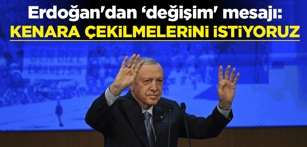 Cumhurbaşkanı Erdoğan'dan 'kapsamlı değişim' mesajı: Kenara çekilip biraz soluklanmalarını istiyoruz