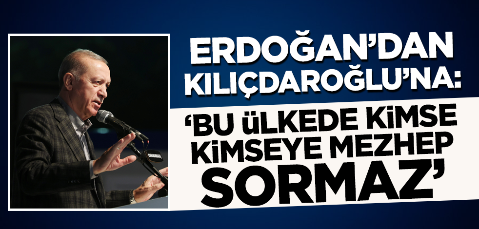 Cumhurbaşkanı Erdoğan'dan Kılıçdaroğlu'na: Bu ülkede kimse kimseye mezhep sormaz!