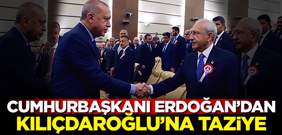 Cumhurbaşkanı Erdoğan'dan Kılıçdaroğlu'na taziye