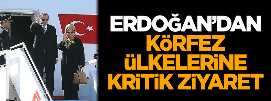 Cumhurbaşkanı Erdoğan'dan Körfez ülkelerine kritik ziyaret