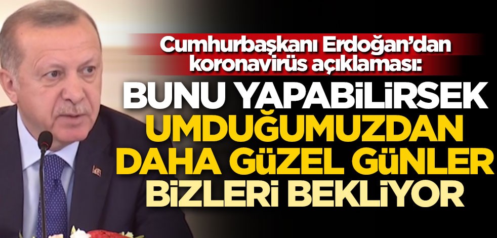 Cumhurbaşkanı Erdoğan'dan koronavirüs açıklaması: Bunu yapabilirsek güzel günler bizi bekliyor