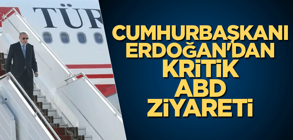 Cumhurbaşkanı Erdoğan'dan kritik ABD ziyareti
