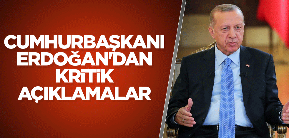 Cumhurbaşkanı Erdoğan'dan kritik açıklamalar