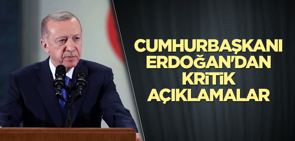 Cumhurbaşkanı Erdoğan'dan kritik açıklamalar