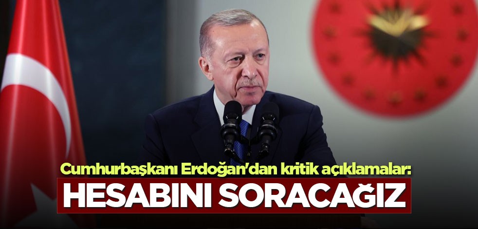 Cumhurbaşkanı Erdoğan'dan kritik açıklamalar: Hesabını soracağız