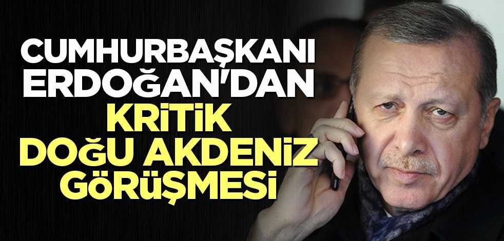 Cumhurbaşkanı Erdoğan'dan kritik Doğu Akdeniz görüşmesi