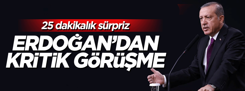 Cumhurbaşkanı Erdoğan’dan kritik görüşme