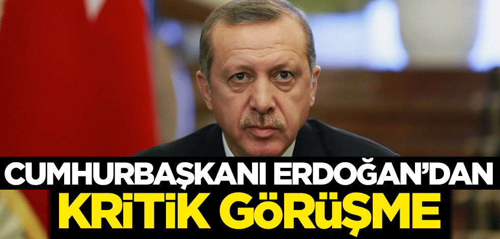 Cumhurbaşkanı Erdoğan'dan kritik görüşme