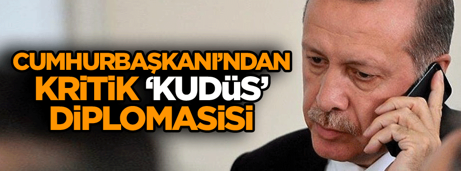 Cumhurbaşkanı Erdoğan’dan kritik ‘Kudüs’ diplomasisi