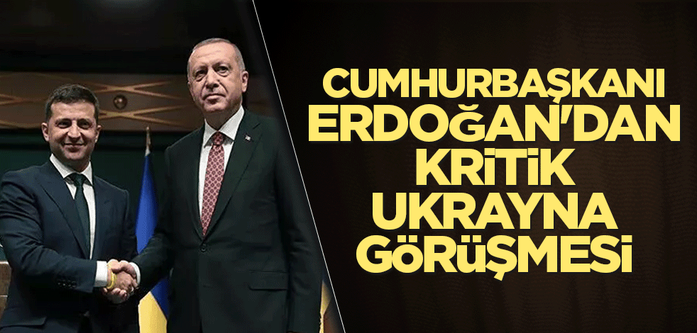 Cumhurbaşkanı Erdoğan'dan kritik Ukrayna görüşmesi