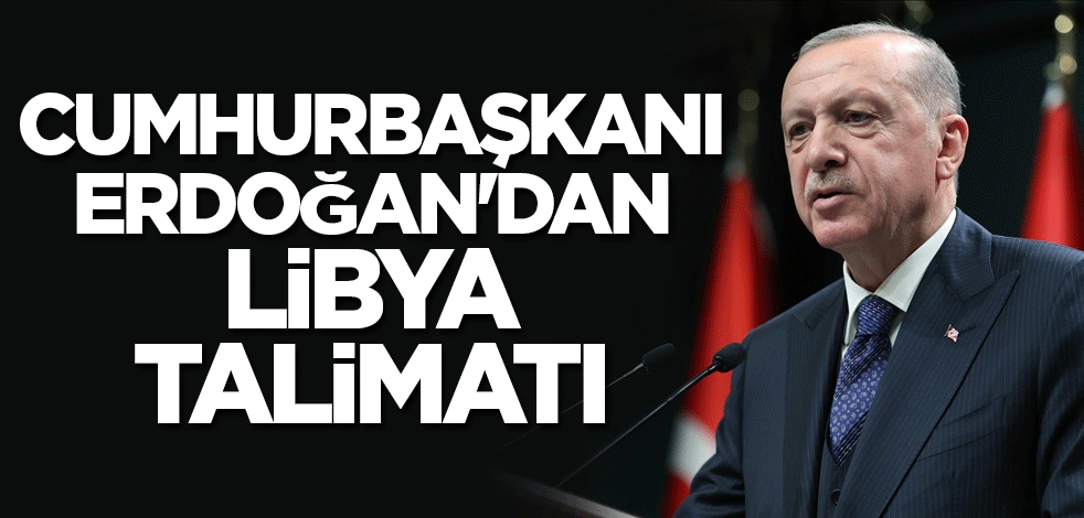 Cumhurbaşkanı Erdoğan'dan Libya talimatı