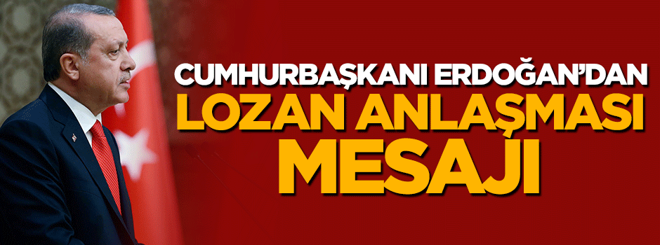 Cumhurbaşkanı Erdoğan'dan '2023' vurgulu Lozan Anlaşması mesajı