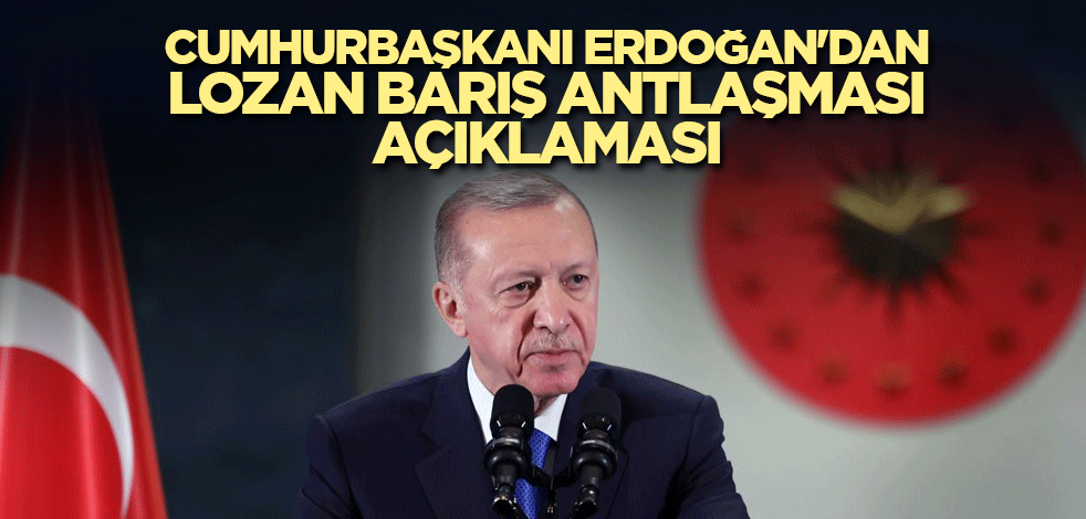 Cumhurbaşkanı Erdoğan'dan Lozan Barış Antlaşması açıklaması