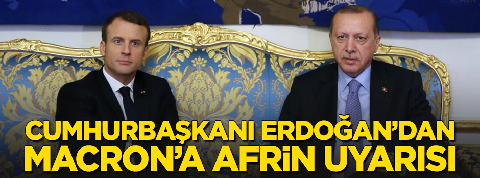 Cumhurbaşkanı Erdoğan'dan Macron'a Afrin uyarısı