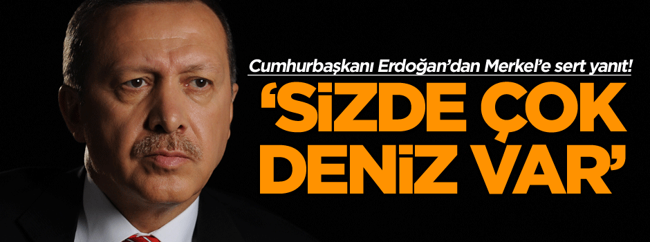 Cumhurbaşkanı Erdoğan’dan Merkel’e sert yanıt! ‘Sizde çok Deniz var’