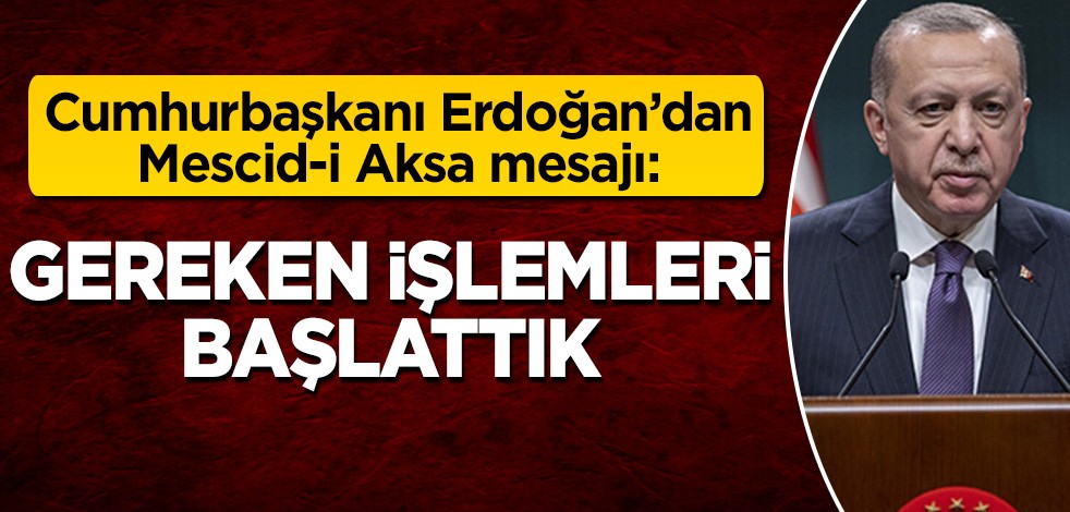 Cumhurbaşkanı Erdoğan'dan Mescid-i Aksa mesajı: Gereken işlemleri başlattık