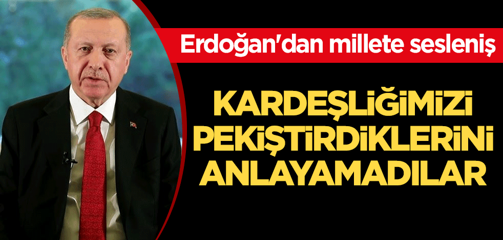 Cumhurbaşkanı Erdoğan'dan millete sesleniş! "Kardeşliğimizi pekiştirdiklerini anlayamadılar"
