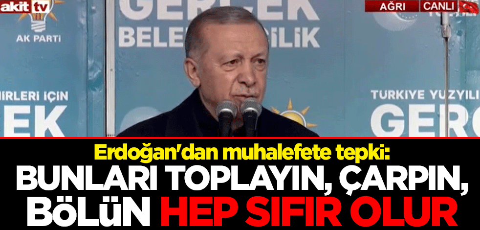 Cumhurbaşkanı Erdoğan'dan muhalefete tepki: Bunları bir araya toplayın geriye kalan hep sıfır olur