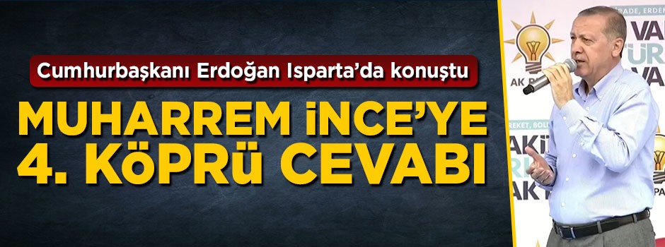 Cumhurbaşkanı Erdoğan'dan Muharrem İnce'ye 4.köprü cevabı
