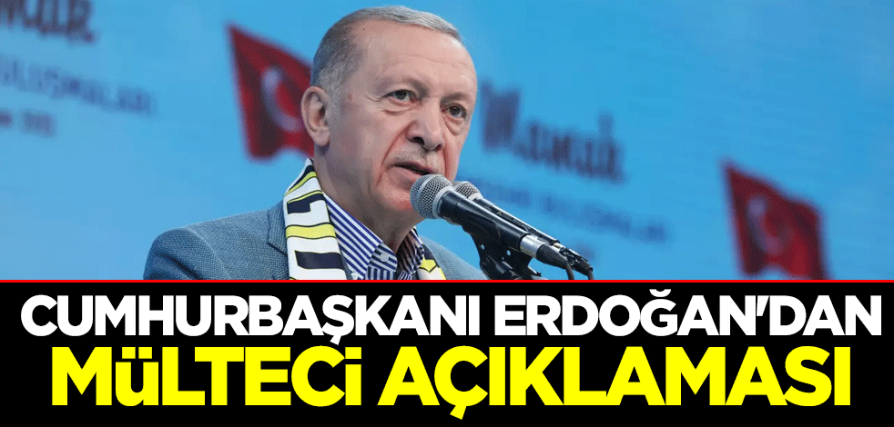 Cumhurbaşkanı Erdoğan'dan mülteci açıklaması