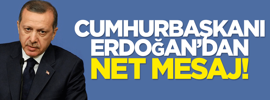 Cumhurbaşkanı Erdoğan'dan net mesaj!