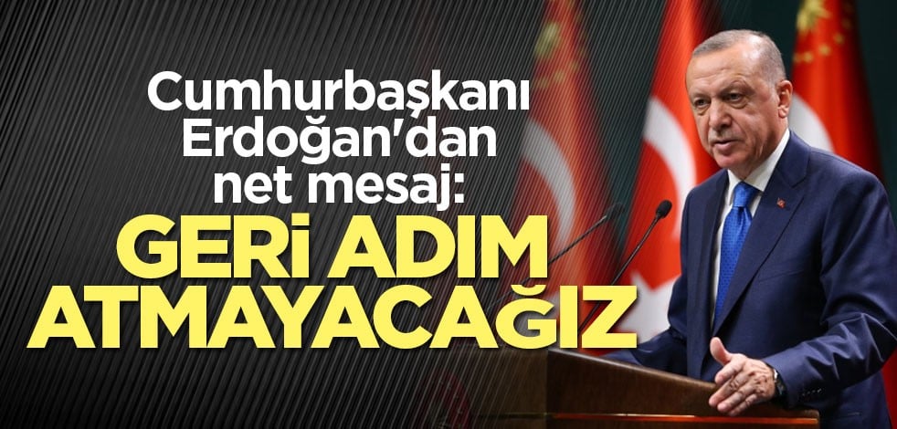 Cumhurbaşkanı Erdoğan'dan net mesaj: Geri adım atmayacağız