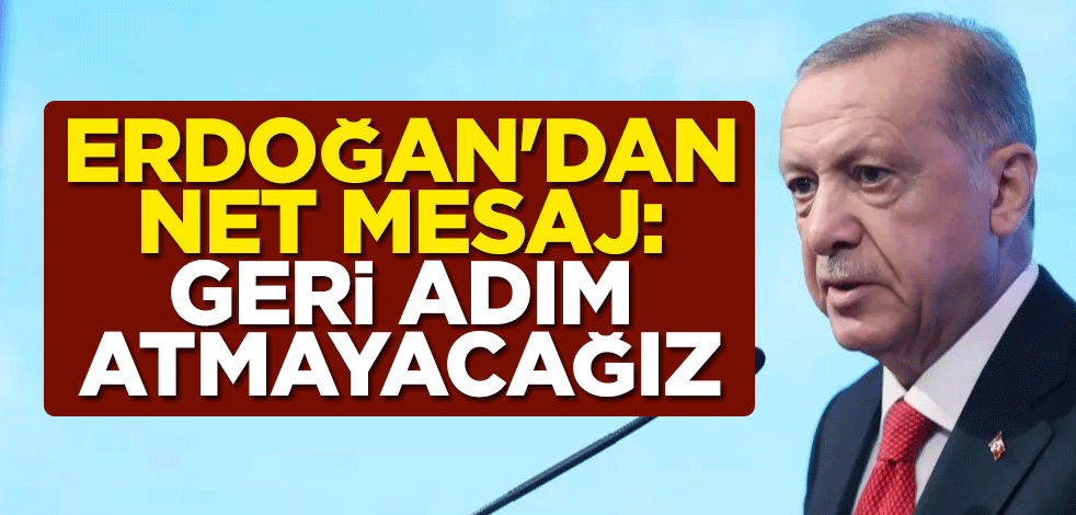 Cumhurbaşkanı Erdoğan'dan net mesaj: Geri adım atmayacağız