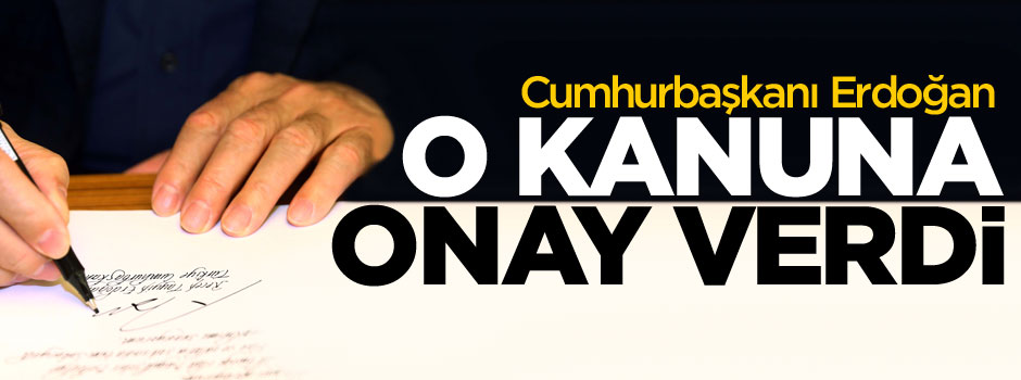 Cumhurbaşkanı Erdoğan'dan o kanuna onay!